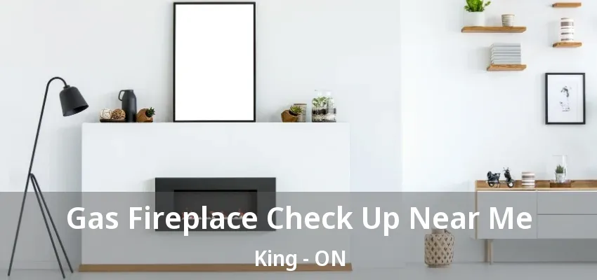 Gas Fireplace Check Up Near Me King - ON