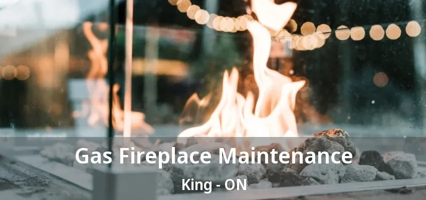 Gas Fireplace Maintenance King - ON Gas Fireplace Maintenance King - ON