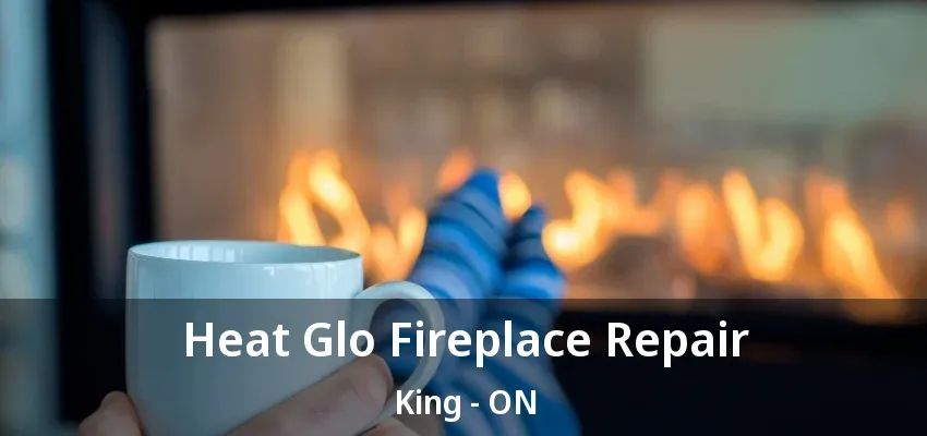 Heat Glo Fireplace Repair King - ON Heat Glo Fireplace Repair King - ON