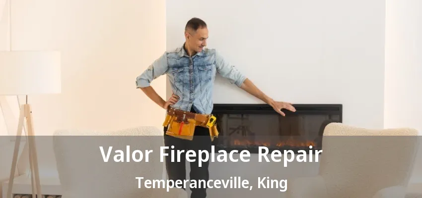 Valor Fireplace Repair Temperanceville, King - ON Valor Fireplace Repair Temperanceville, King - ON